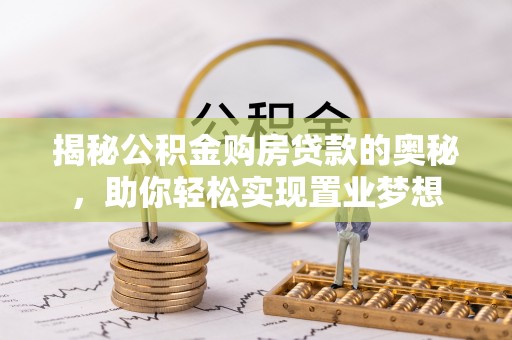 东西湖揭秘公积金购房贷款的奥秘，助你轻松实现置业梦想