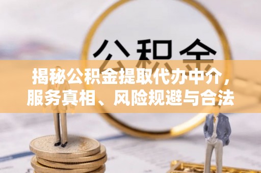 东西湖揭秘公积金提取代办中介，服务真相、风险规避与合法途径