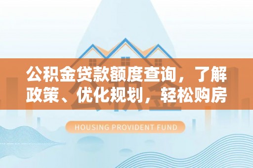 东西湖公积金贷款额度查询，了解政策、优化规划，轻松购房不是梦
