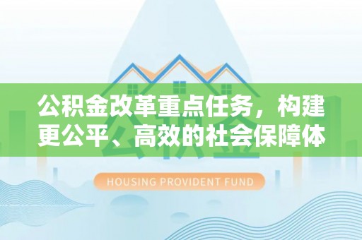 东西湖公积金改革重点任务，构建更公平、高效的社会保障体系