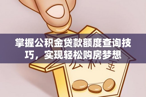 东西湖掌握公积金贷款额度查询技巧，实现轻松购房梦想