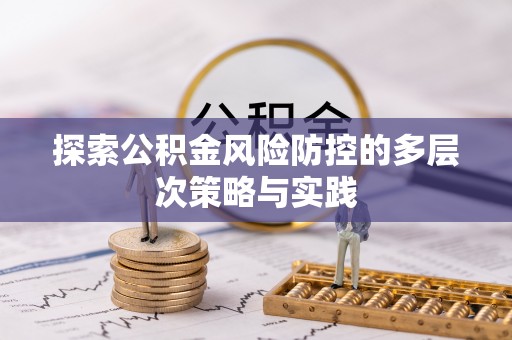 东西湖探索公积金风险防控的多层次策略与实践