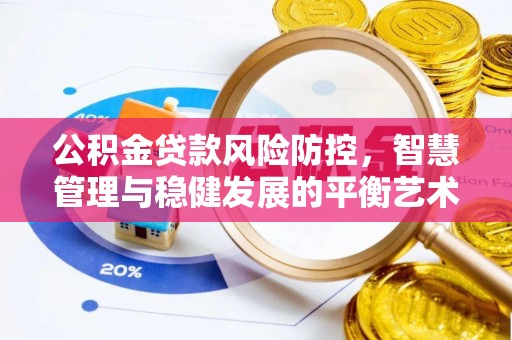 东西湖公积金贷款风险防控，智慧管理与稳健发展的平衡艺术