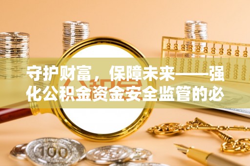 东西湖守护财富，保障未来——强化公积金资金安全监管的必要性