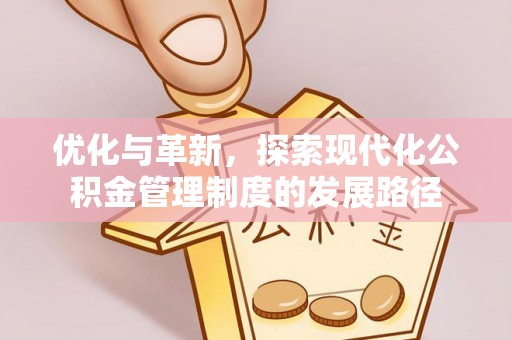 东西湖优化与革新，探索现代化公积金管理制度的发展路径