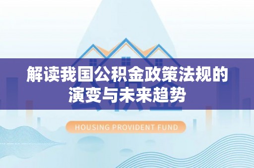 东西湖解读我国公积金政策法规的演变与未来趋势