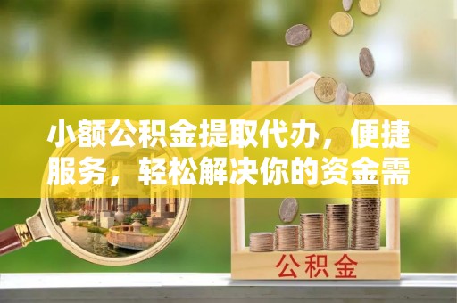 东西湖小额公积金提取代办，便捷服务，轻松解决你的资金需求