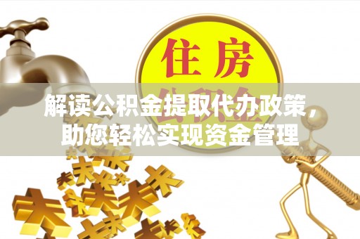 东西湖解读公积金提取代办政策，助您轻松实现资金管理