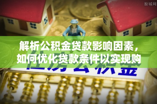 东西湖解析公积金贷款影响因素，如何优化贷款条件以实现购房梦想