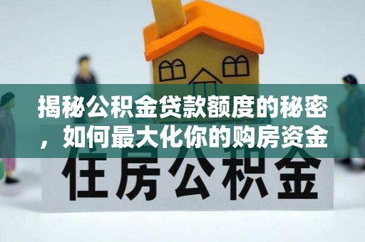 东西湖揭秘公积金贷款额度的秘密，如何最大化你的购房资金