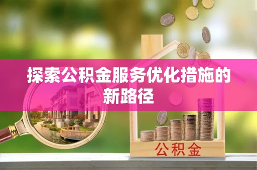 东西湖探索公积金服务优化措施的新路径