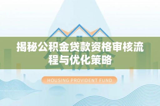 东西湖揭秘公积金贷款资格审核流程与优化策略