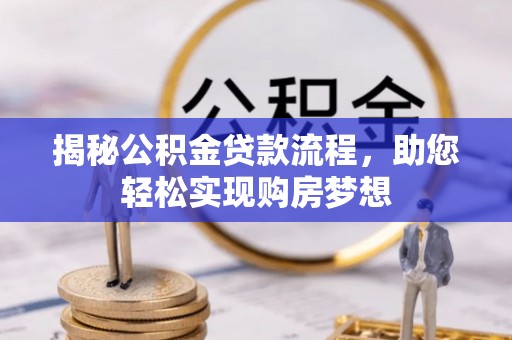 东西湖揭秘公积金贷款流程，助您轻松实现购房梦想