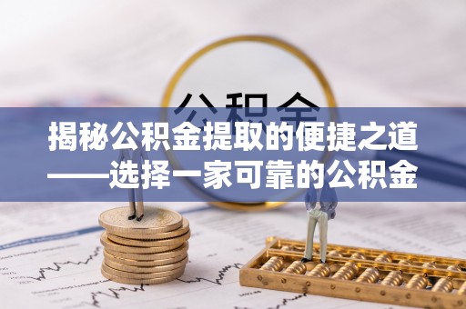 东西湖揭秘公积金提取的便捷之道——选择一家可靠的公积金提取代办公司