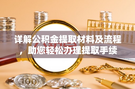东西湖详解公积金提取材料及流程，助您轻松办理提取手续