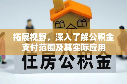 东西湖拓展视野，深入了解公积金支付范围及其实际应用