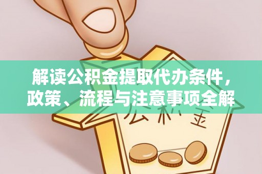 东西湖解读公积金提取代办条件，政策、流程与注意事项全解析