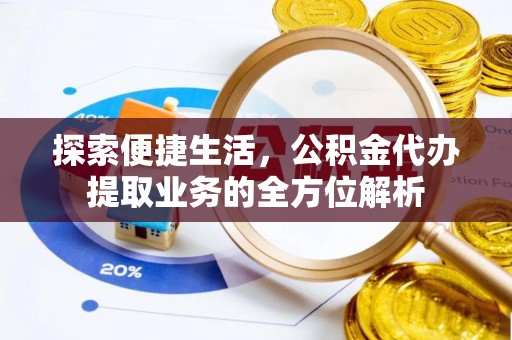 东西湖探索便捷生活，公积金代办提取业务的全方位解析