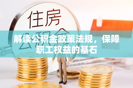 东西湖解读公积金政策法规，保障职工权益的基石