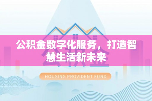 东西湖公积金数字化服务，打造智慧生活新未来