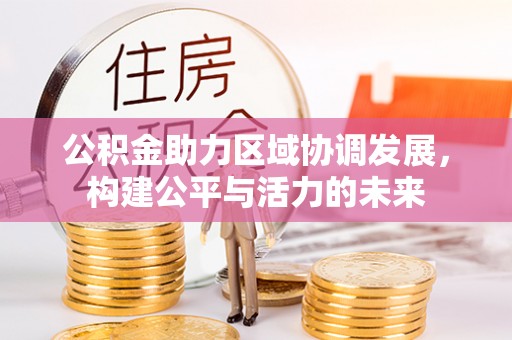 东西湖公积金助力区域协调发展，构建公平与活力的未来