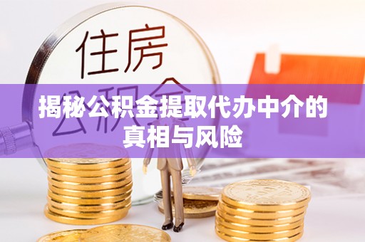 东西湖揭秘公积金提取代办中介的真相与风险