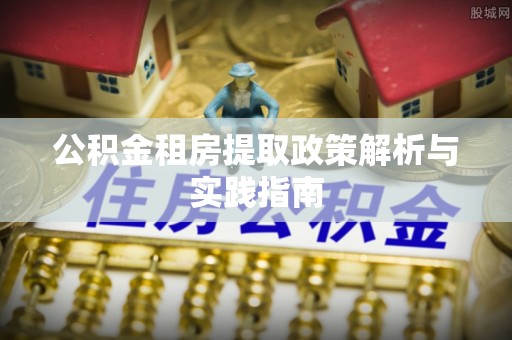 东西湖公积金租房提取政策解析与实践指南