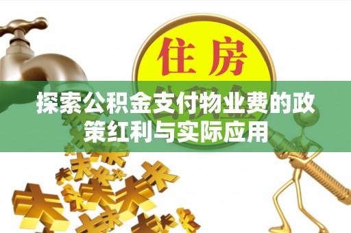 东西湖探索公积金支付物业费的政策红利与实际应用