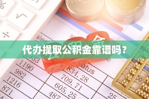 东西湖代办提取公积金靠谱吗？