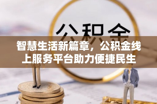 东西湖智慧生活新篇章，公积金线上服务平台助力便捷民生