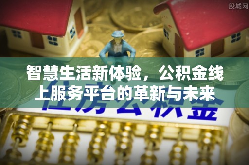 东西湖智慧生活新体验，公积金线上服务平台的革新与未来