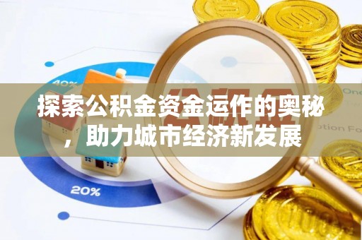 东西湖探索公积金资金运作的奥秘，助力城市经济新发展