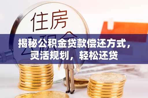东西湖揭秘公积金贷款偿还方式，灵活规划，轻松还贷