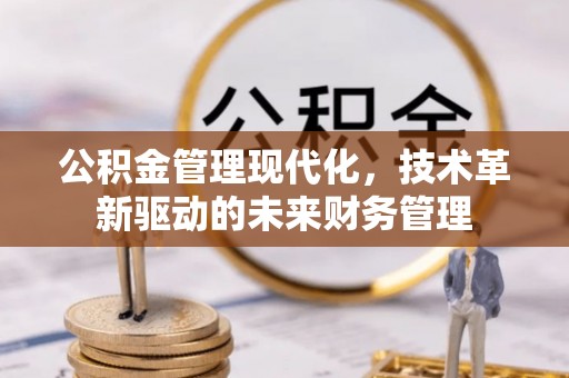 东西湖公积金管理现代化，技术革新驱动的未来财务管理
