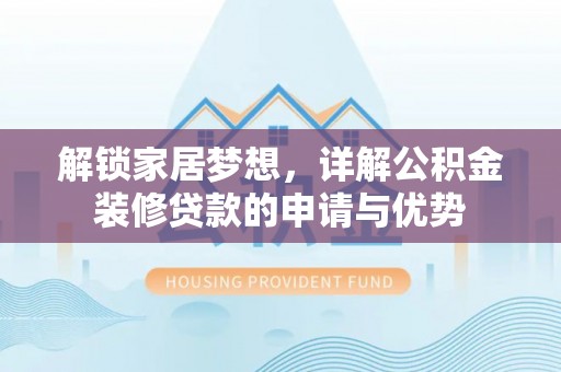 东西湖解锁家居梦想，详解公积金装修贷款的申请与优势