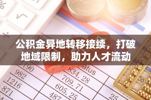 东西湖公积金异地转移接续，打破地域限制，助力人才流动