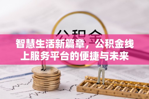 东西湖智慧生活新篇章，公积金线上服务平台的便捷与未来