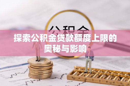 东西湖探索公积金贷款额度上限的奥秘与影响
