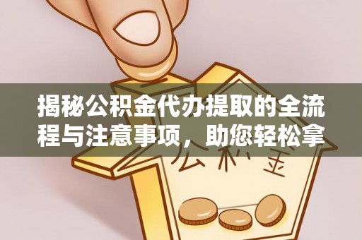 东西湖揭秘公积金代办提取的全流程与注意事项，助您轻松拿回属于自己的钱