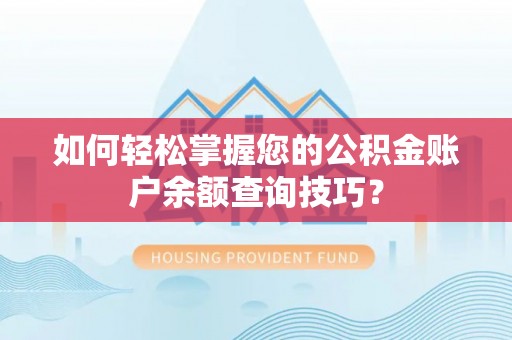 东西湖如何轻松掌握您的公积金账户余额查询技巧？