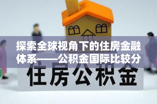 东西湖探索全球视角下的住房金融体系——公积金国际比较分析