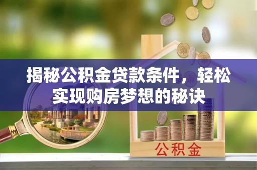 东西湖揭秘公积金贷款条件，轻松实现购房梦想的秘诀