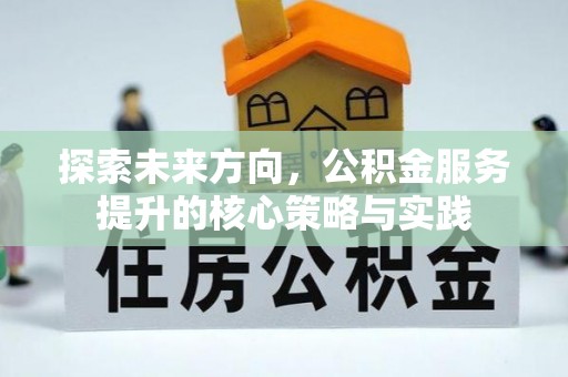 东西湖探索未来方向，公积金服务提升的核心策略与实践