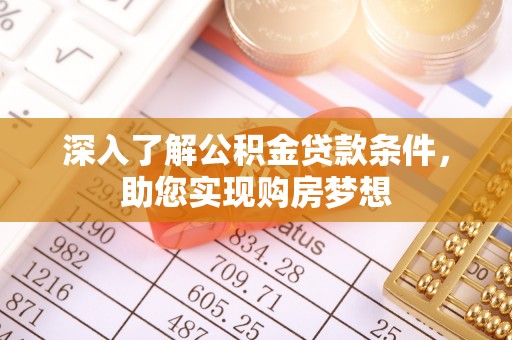 东西湖深入了解公积金贷款条件，助您实现购房梦想