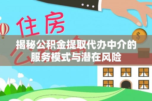 东西湖揭秘公积金提取代办中介的服务模式与潜在风险