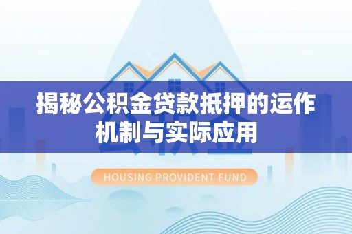 东西湖揭秘公积金贷款抵押的运作机制与实际应用