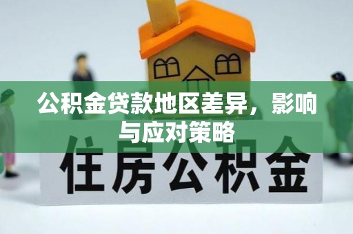 东西湖公积金贷款地区差异，影响与应对策略