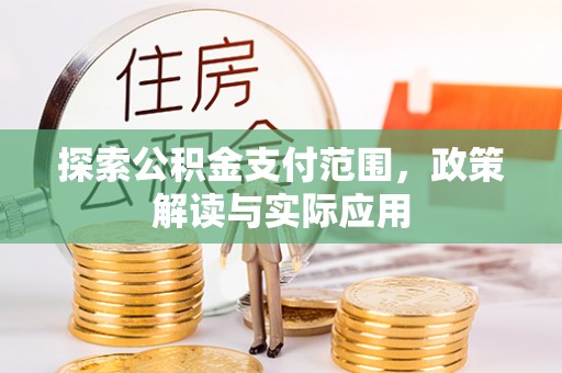 东西湖探索公积金支付范围，政策解读与实际应用
