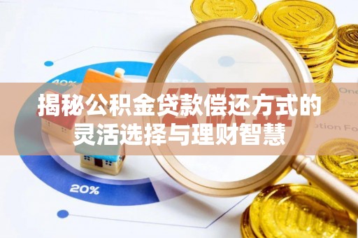 东西湖揭秘公积金贷款偿还方式的灵活选择与理财智慧