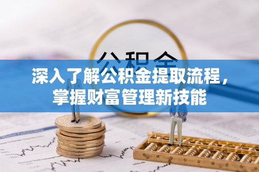 东西湖深入了解公积金提取流程，掌握财富管理新技能